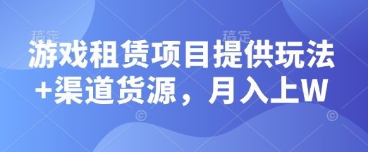 游戏租赁项目提供玩法+渠道货源，月入上W-冒泡网