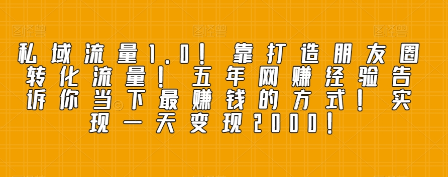 私域流量1.0!靠打造朋友圈转化流量!五年网创经验告诉你当下最赚钱的方式!实现一天变现2000!-冒泡网