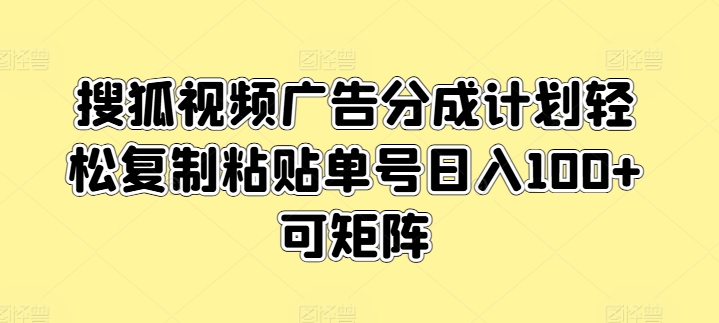 搜狐视频广告分成计划轻松复制粘贴单号日入100+可矩阵-冒泡网