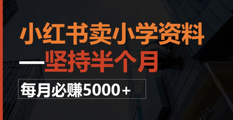 小红书卖小学资料,一坚持半个月,每月必赚5000+-冒泡网