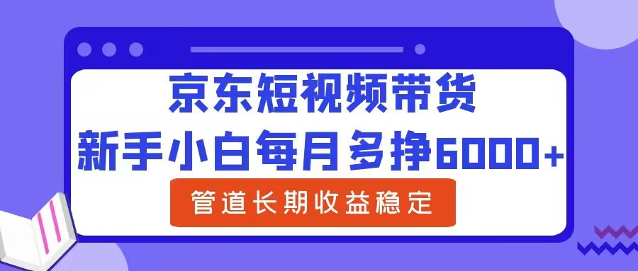 新手小白每月多挣6000+京东短视频带货,可管道长期稳定收益-冒泡网