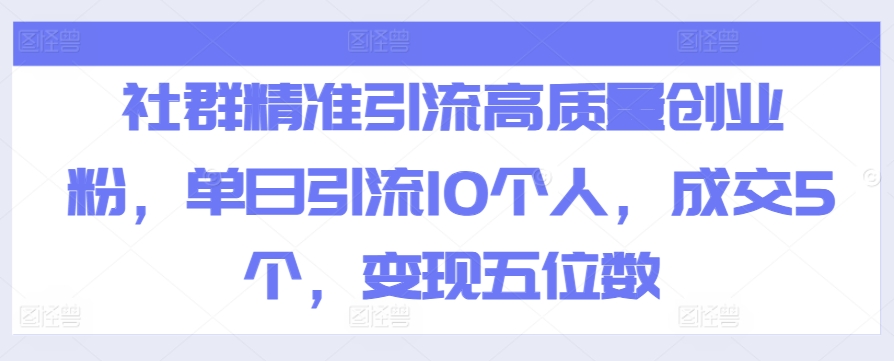社群精准引流高质量创业粉,单日引流10个人,成交5个,变现五位数-冒泡网