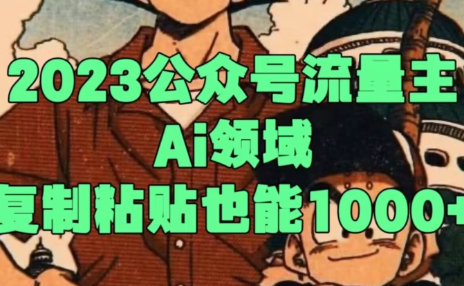 2023公众号流量主Ai领域,复制粘贴也能1000-冒泡网
