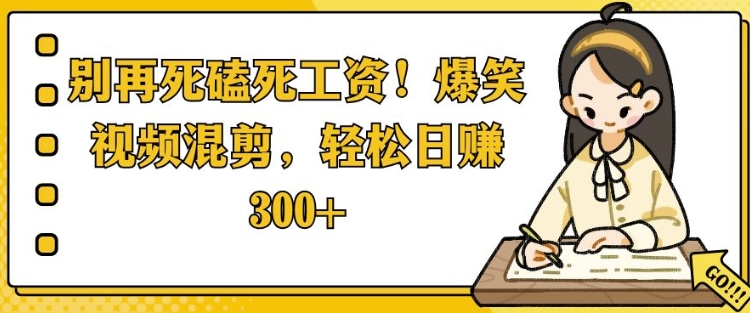 别再死磕死工资，爆笑视频混剪，轻松日入 3张-冒泡网
