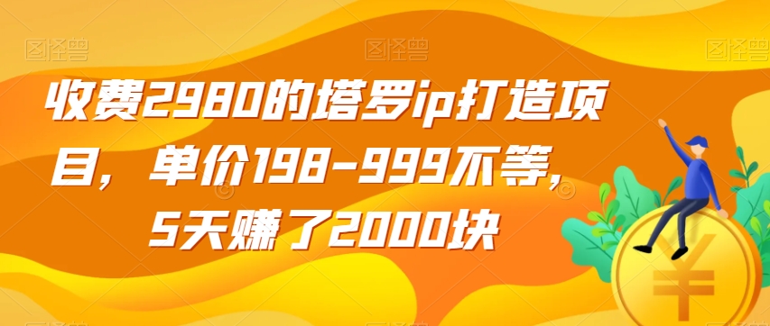 收费2980的塔罗ip打造项目，单价198-999不等，5天赚了2000块【揭秘】-冒泡网