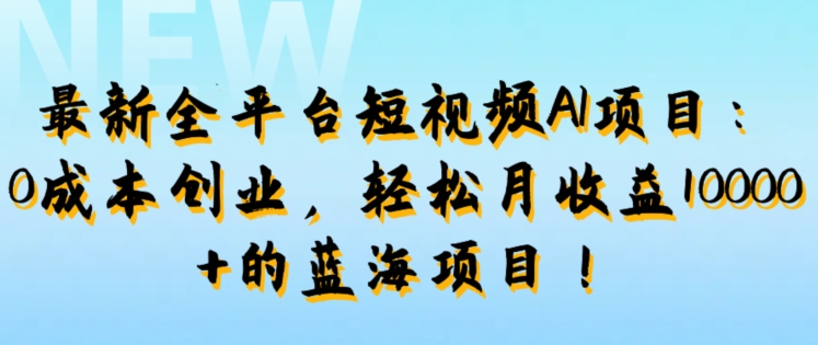 最新全平台短视频AI项目：0成本创业，轻松月收益1w+的蓝海项目!-冒泡网