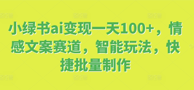 小绿书ai变现一天100+，情感文案赛道，智能玩法，快捷批量制作-冒泡网