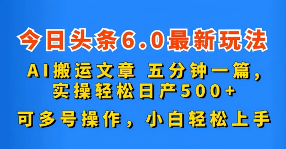 今日头条6.0最新玩法，AI搬运文章，五分钟一篇，可多号操作，小白轻松上手-冒泡网