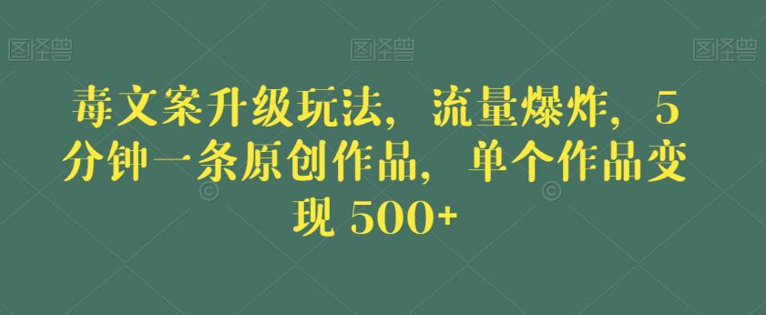 毒文案升级玩法,流量爆炸,5分钟一条原创作品,单个作品变现500+【揭秘】-冒泡网