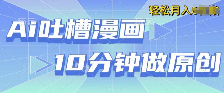 用AI做中式吐槽漫画,10分钟一个原创作品,轻松实现获取收益-冒泡网