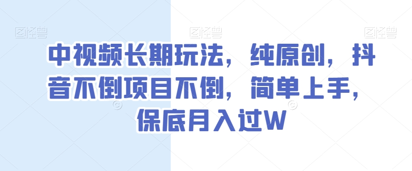 中视频长期玩法,纯原创,抖音不倒项目不倒,简单上手,保底月入过W【揭秘】-冒泡网