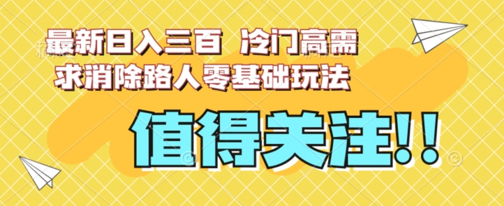 最新日入三百,冷门高需求消除路人零基础玩法【揭秘】-冒泡网