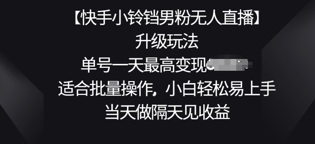 【快手小铃铛男粉无人直播】升级玩法,适合批量操作,小白轻松易上手,当天做隔天见收益-冒泡网
