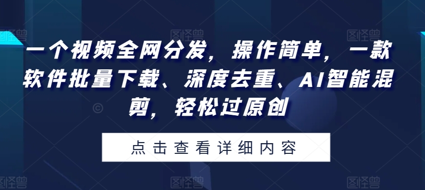 一个视频全网分发,操作简单,一款软件批量下载、深度去重、AI智能混剪,轻松过原创-冒泡网