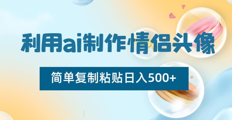 利用ai制作情侣头像，简单复制粘贴日入500+【揭秘】-冒泡网
