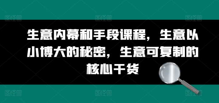 生意内幕和手段课程,生意以小博大的秘密,生意可复制的核心干货-冒泡网