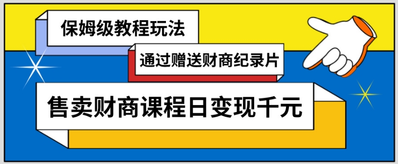 通过赠送财商纪录片售卖财商课程日变现千元，保姆级教程玩法-冒泡网