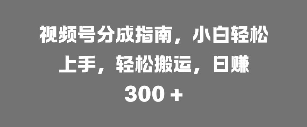 视频号分成指南，小白轻松上手，轻松搬运，日入3张-冒泡网