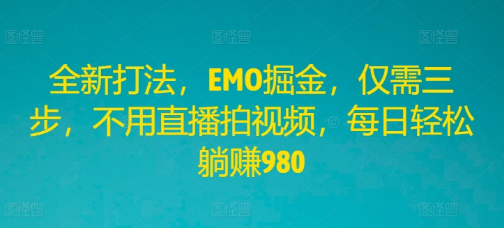 全新打法,EMO掘金,仅需三步,不用直播拍视频,每日轻松躺赚980【揭秘】-冒泡网