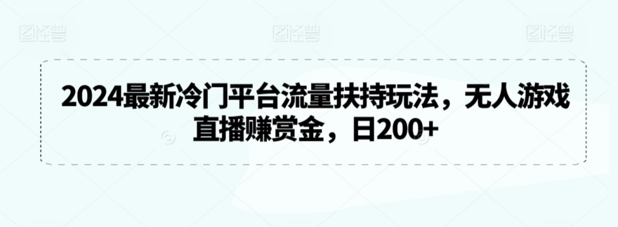 最新冷门平台流量扶持玩法,无人游戏直播赚赏金,日200+【揭秘】-冒泡网