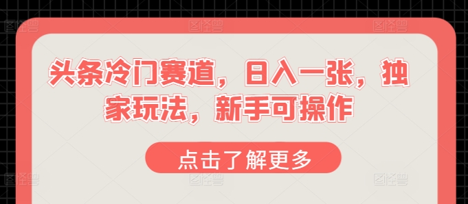 头条冷门赛道，日入一张，独家玩法，新手可操作-冒泡网