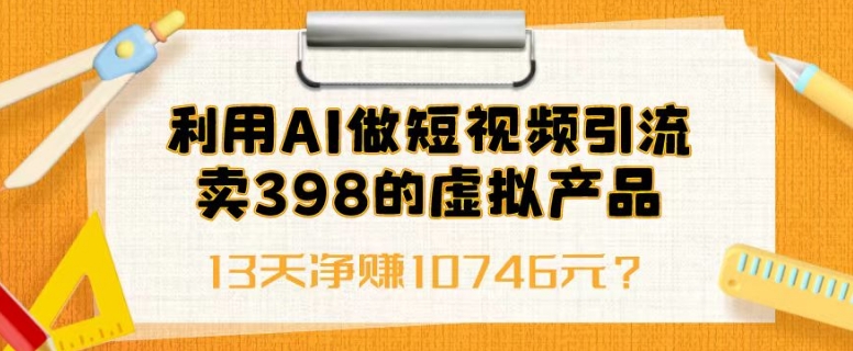 利用AI做短视频引流,卖398的虚拟产品,13天净赚10746元?-冒泡网