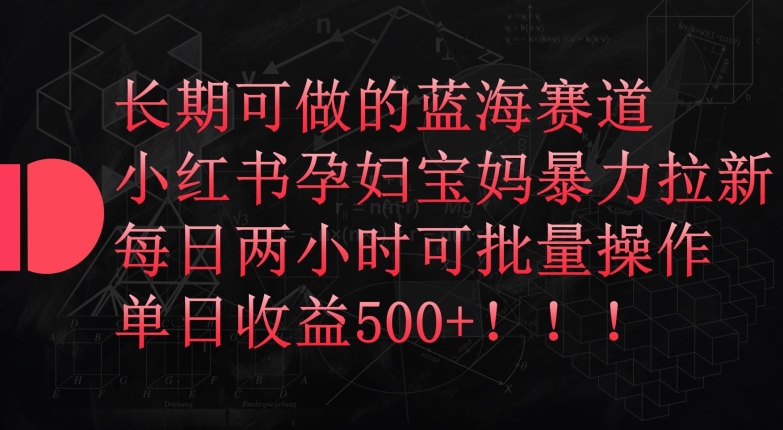 长期可做的蓝海赛道,小红书孕妇宝妈暴力拉新玩法,每日两小时可批量操作,单日收益500+【揭秘】-冒泡网