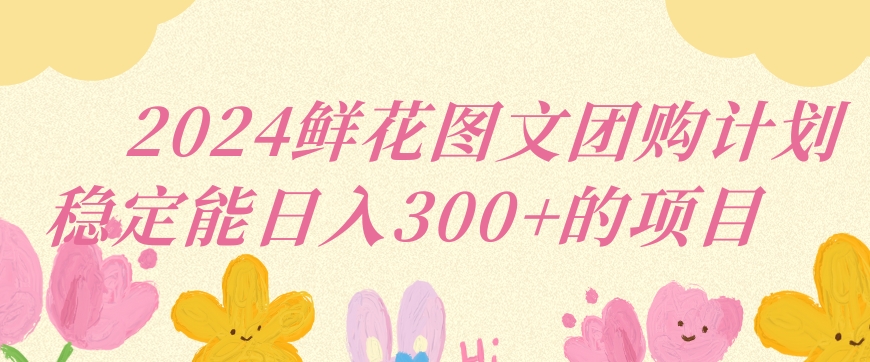 鲜花图文团购计划小白能稳定每日收入三位数的项目【揭秘】-冒泡网