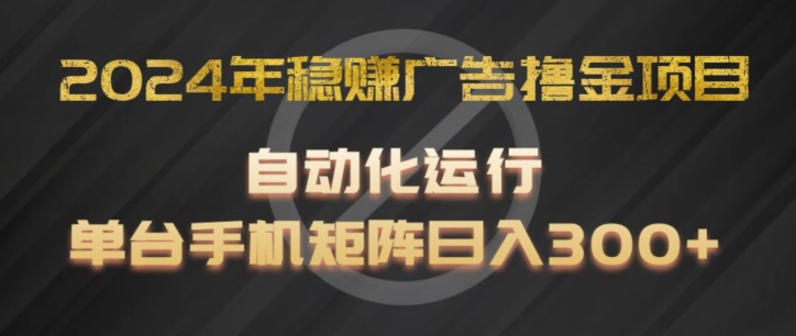 年稳赚广告撸金项目，全程自动化运行，单台手机就可以矩阵操作，日入300+【揭秘】-冒泡网
