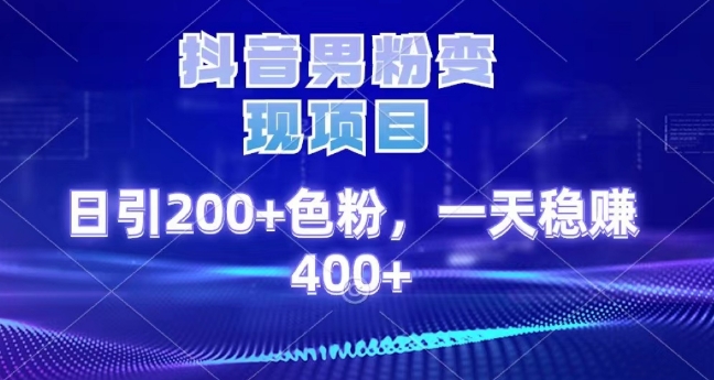抖音男粉变现项目,日引200+色粉,一天稳赚400+-冒泡网