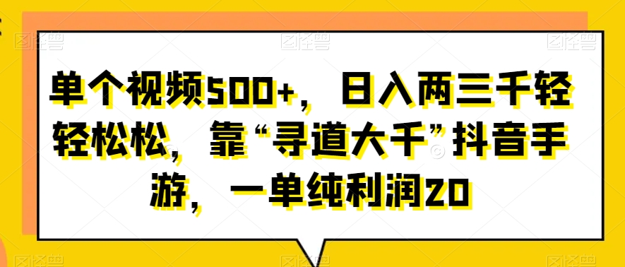 单个视频500+,日入两三千轻轻松松,靠“寻道大千”抖音手游,一单纯利润20-冒泡网