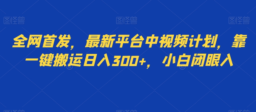 全网首发,最新平台中视频计划,靠一键搬运日入300+,小白闭眼入-冒泡网