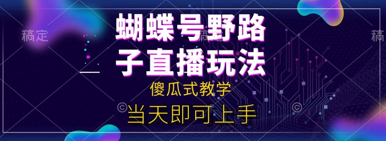 蝴蝶号自撸直播掘金野路子教学,简单无脑,当天就可上手-冒泡网