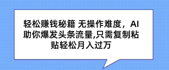 轻松赚钱秘籍，无操作难度，AI助你爆发头条流量，只需复制粘贴轻松月入过万-冒泡网