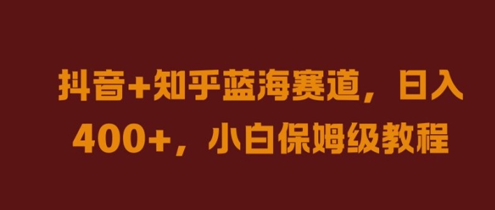 抖音+知乎蓝海赛道，日入几张，小白保姆级教程【揭秘】-冒泡网