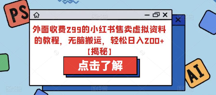 外面收费299的小红书售卖虚拟资料的教程,无脑搬运,轻松日入200+【揭秘】-冒泡网