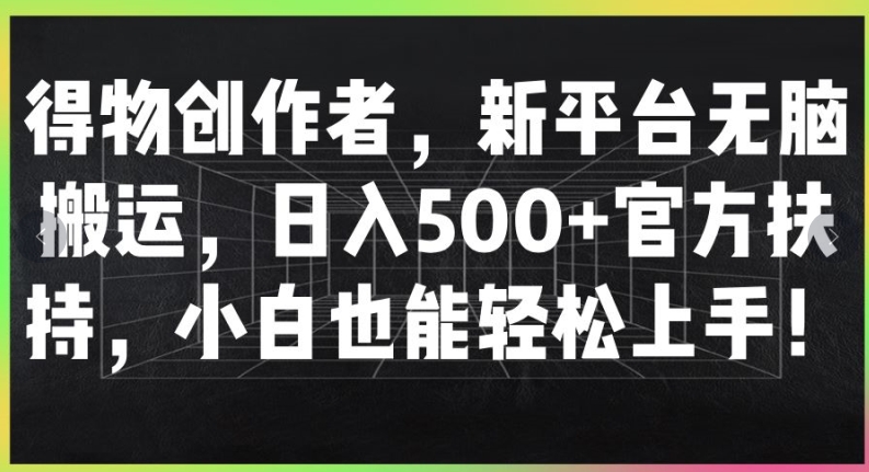 得物创作者，新平台无脑搬运，日入500+官方扶持，小白也能轻松上手-冒泡网
