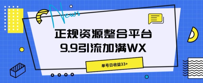 正规资源整合平台9.9引流加满WX，单号日收益33+-冒泡网