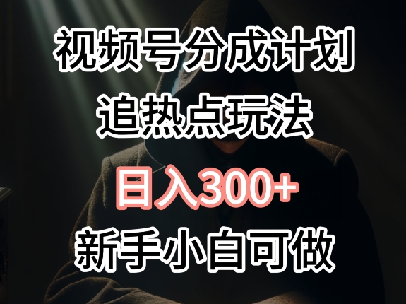 视频号最新追热点玩法，适合新手小白，快速获取收益-冒泡网
