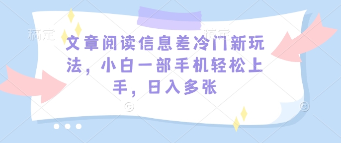 文章阅读信息差冷门新玩法，小白一部手机轻松上手，日入多张-冒泡网