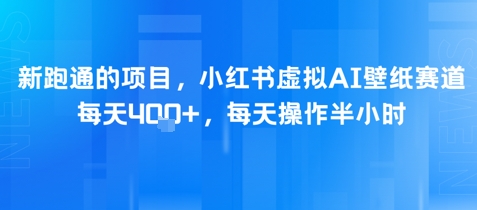 新跑通的项目，小红书虚拟AI壁纸赛道，每天4张+，每天操作半小时-冒泡网
