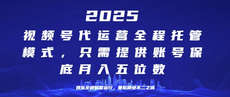25年视频号全程代运营模式，只需提供账号，团队全程赋能，稳定月入过W【揭秘】-冒泡网