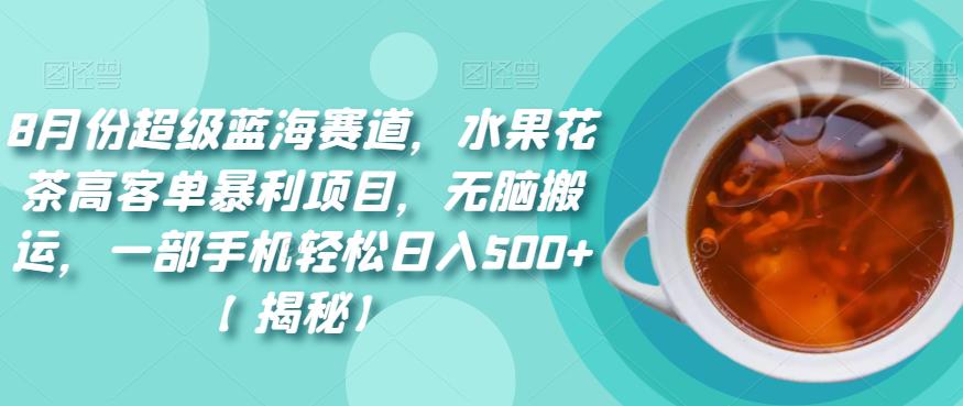 8月份超级蓝海赛道，水果花茶高客单暴利项目，无脑搬运，一部手机轻松日入500+【揭秘】-冒泡网