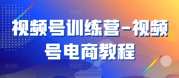 视频号训练营-视频号电商教程-冒泡网