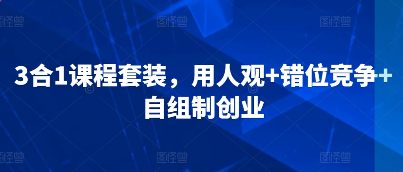 3合1课程套装,用人观+错位竞争+自组制创业-冒泡网