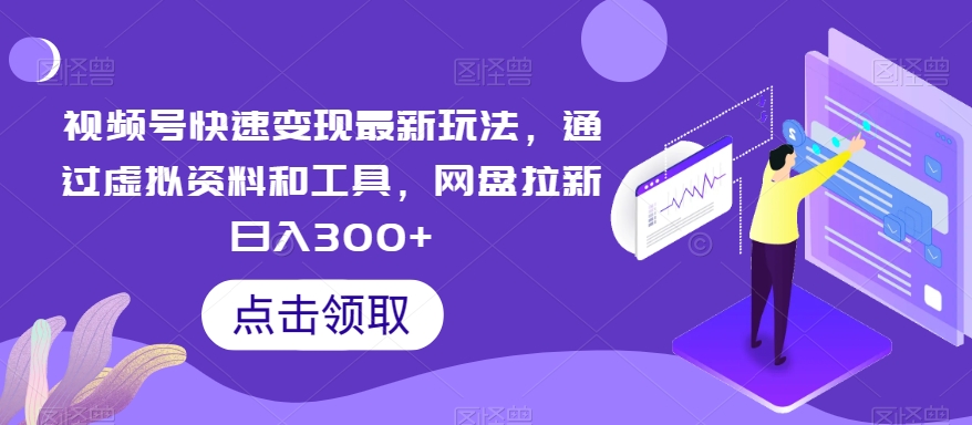 视频号快速变现最新玩法，通过虚拟资料和工具，网盘拉新日入300+【揭秘】-冒泡网