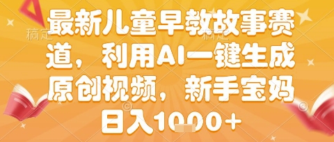 最新儿童早教故事赛道，利用AI一键生成,原创视频，新手宝妈日入1k+【揭秘】-冒泡网