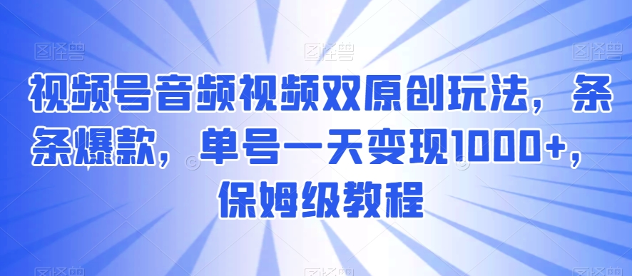 视频号音频视频双原创玩法，条条爆款，单号一天变现1000+，保姆级教程【揭秘】-冒泡网