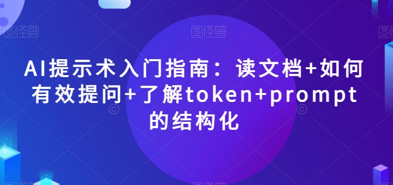 AI提示术入门指南：读文档+如何有效提问+了解token+prompt的结构化【揭秘】-冒泡网