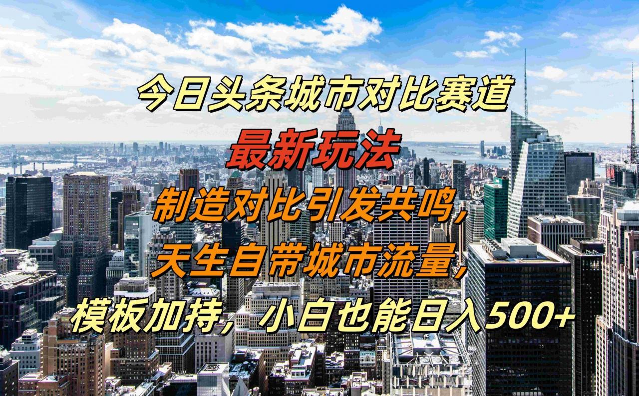 今日头条城市对比赛道最新玩法，制造对比引发共鸣，天生自带城市流量，小白也能日入500+【揭秘】-冒泡网